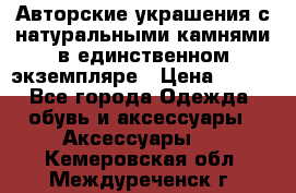 Авторские украшения с натуральными камнями в единственном экземпляре › Цена ­ 700 - Все города Одежда, обувь и аксессуары » Аксессуары   . Кемеровская обл.,Междуреченск г.